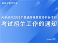 关于做好2025年普通高等教育专科升本科考试招生工作的通知
