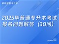 2025年普通专升本考试报名问题解答（30问）