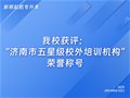 我校获评：“济南市五星级校外培训机构”荣誉称号